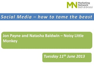 Social Media – how to tame the beast
Jon Payne and Natasha Baldwin – Noisy Little
Monkey
Tuesday 11th June 2013
 