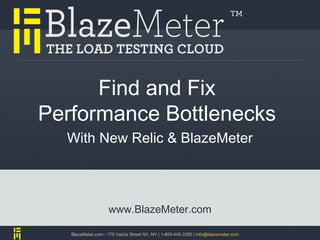 Find and Fix
Performance Bottlenecks
  With New Relic & BlazeMeter



                    www.BlazeMeter.com

   BlazeMeter.com - 175 Varick Street NY, NY | 1-855-445-2285 | info@blazemeter.com
 