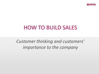 HOW TO BUILD SALES
Customer thinking and customers’
importance to the company
 