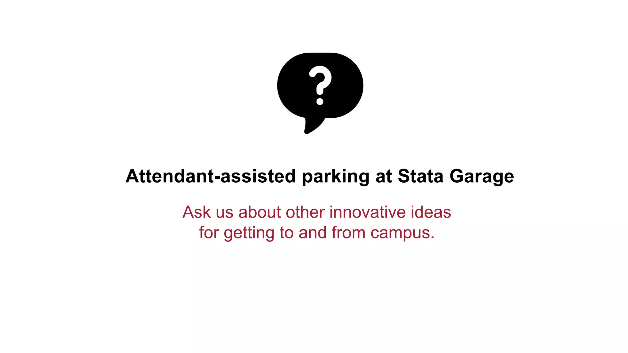 Ask us about other innovative ideas
for getting to and from campus.
Attendant-assisted parking at Stata Garage
 