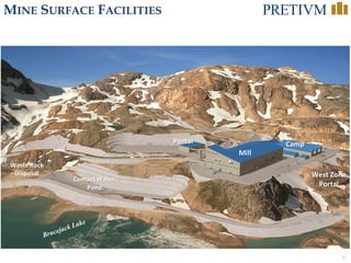 16
MINE SURFACE FACILITIES
Portal
Mill
Camp
Waste Rock
Disposal
Contact Water
Pond
West Zone
Portal
 