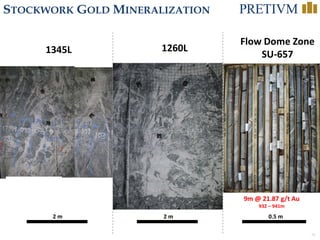 31
STOCKWORK GOLD MINERALIZATION
1260L1345L
Flow Dome Zone
SU-657
2 m 2 m 0.5 m
9m @ 21.87 g/t Au
932 – 941m
 