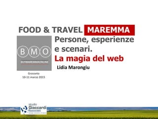 Grosseto
10-11 marzo 2015
FOOD & TRAVEL MAREMMA
Persone, esperienze
e scenari.
La magia del web
Lidia Marongiu
 