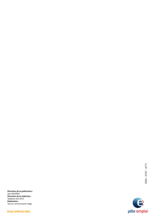 POLE-EMPLOI.ORG
DirectIon de la publication :
Jean BASSÈRES
DirectIon de la rédaction :
Stéphane DUCATEZ
Réalisation :
Service communication Siège
ISSN-2107-4711
 