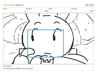 Scene
5
Duration
06:00
Panel
1
Duration
01:00
Action Notes
Y5 is taking photos of BMO on her smart watch
BMOpart2 IC Page 20/384
 