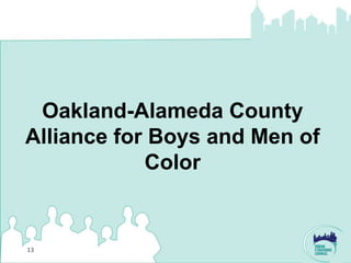 Oakland-Alameda County
Alliance for Boys and Men of
            Color


13
 