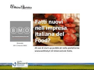 Grosseto
10-11 marzo 2015
Fatti nuovi
nell’impresa
italiana del
Food?
20 casi di start-up pubblicati nella piattaforma
www.we4italy.it di Unioncamere Italia.
 