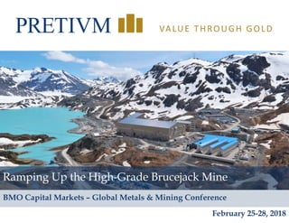 1
VALUE THROUGH GOLD
Ramping Up the High-Grade Brucejack Mine
February 25-28, 2018
BMO Capital Markets – Global Metals & Mining Conference
 
