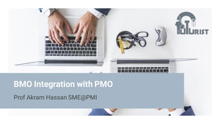 Prof Akram Hassan SME@PMI
BMO Integration with PMO
 