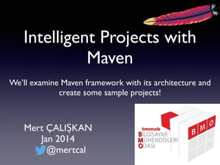 Intelligent Projects with
Maven
 
We’ll examine Maven framework with its architecture and
create some sample projects!
Mert ÇALIŞKAN
Jan 2014
@mertcal
 