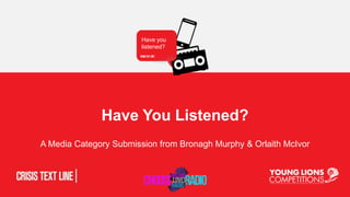 A Media Category Submission from Bronagh Murphy & Orlaith McIvor
Have You Listened?
Have you
listened?
 