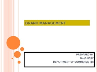 BRAND MANAGEMENT
PREPARED BY
Ms.C.JISSY
DEPARTMENT OF COMMERCE (IB)
 