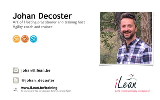 Johan Decoster
Art of Hosting practitioner and training host
Agility coach and trainer
www.iLean.be/training  
for courses and free workshops on Scrum, Lean and Agile!
johan@ilean.be
@ johan_decoster
 