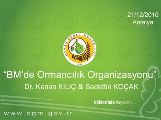 21/12/2010
                                  Antalya




“BM’de Ormancılık Organizasyonu”
    Dr. Kenan KILIÇ & Sadettin KOÇAK
 