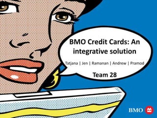 BMO Credit Cards: An
   integrative solution
Tatjana | Jen | Ramanan | Andrew | Pramod

              Team 28
 