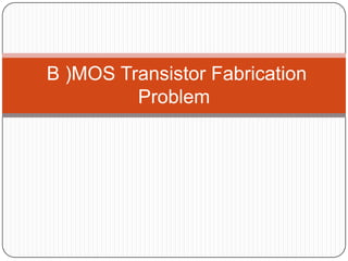 B )MOS Transistor Fabrication
         Problem
 