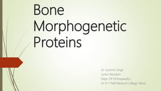 Bone
Morphogenetic
Proteins
Dr. Sushmit Singh
Junior Resident
Dept. Of Orthopaedics
Dr D Y Patil Medical College, Nerul
 