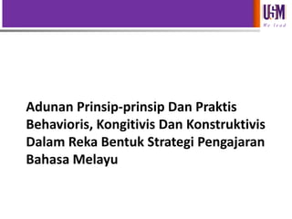 We l e a d

Adunan Prinsip-prinsip Dan Praktis
Behavioris, Kongitivis Dan Konstruktivis
Dalam Reka Bentuk Strategi Pengajaran
Bahasa Melayu

 
