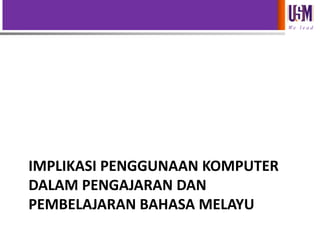 We l e a d

IMPLIKASI PENGGUNAAN KOMPUTER
DALAM PENGAJARAN DAN
PEMBELAJARAN BAHASA MELAYU

 