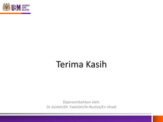 Terima Kasih

Dipersembahkan oleh:
Dr Azidah/Dr. Fadzilah/Dr.Rozliza/En Jihadi

 