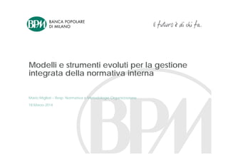 Modelli e strumenti evoluti per la gestione
integrata della normativa interna
18 Marzo 2014
Mario Migliori – Resp. Normativa e Metodologie Organizzazione
 