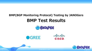 © BIGLOBE Inc. 20141
BMP(BGP Monitoring Protocol) Testing by JANOGers
BMP Test Results
16 Sep 2014
 