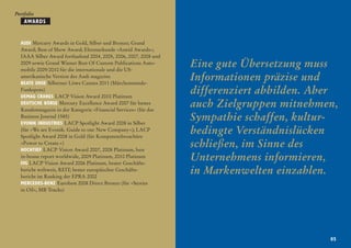 Portfolio
    AWARDS


  Audi Mercury Awards in Gold, Silber und Bronze; Grand
  Award; Best of Show Award; Ehrenurkunde »Astrid Awards«;
  IAAA Silber Award fortlaufend 2004, 2005, 2006, 2007, 2008 und
  2009 sowie Grand Winner Best Of Custom Publications Auto-
  mobile 2009/2010 für die internationale und die US-
                                                                   Eine gute Übersetzung muss
  amerikanische Version des Audi magazins
  BEATE UHSE Silberner Löwe Cannes 2011 (Märchenstunde-
                                                                   Informationen präzise und
  Funkspots)
  DEMAG CRANES LACP Vision Award 2010 Platinum
                                                                   differenziert abbilden. Aber
  Deutsche Börse Mercury Excellence Award 2007 für bestes
  Kundenmagazin in der Kategorie »Financial Services« (für das
                                                                   auch Zielgruppen mitnehmen,
  Business Journal 1585)
  EVONIK INDUSTRIES LACP Spotlight Award 2008 in Silber
                                                                   Sympathie schaffen, kultur-
  (für »We are Evonik. Guide to our New Company«); LACP
  Spotlight Award 2008 in Gold (für Kompetenzbroschüre
                                                                   bedingte Verständnislücken
  »Power to Create.«)
  HOCHTIEF LACP Vision Award 2007, 2008 Platinum, best
                                                                   schließen, im Sinne des
  in-house report worldwide, 2009 Platinum, 2010 Platinum
  IVG LACP Vision Award 2006 Platinum, bester Geschäfts-
                                                                   Unternehmens informieren,
  bericht weltweit, REIT; bester europäischer Geschäfts-
  bericht im Ranking der EPRA 2002
                                                                   in Markenwelten einzahlen.
  Mercedes-benz Eurobest 2008 Direct Bronze (für »Stories
  in Oil«, MB Trucks)




                                                                                             05
 