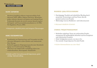 Worauf Sie sich
    Verlassen können


  Echte Experten                                                    Rigorose Qualitätssicherung

  •	 Durchweg langjährig erfahrene muttersprachliche Fach-          •	   Durchgängige Tonalität und einheitliches Wording durch
  	 übersetzer (MAs, MBAs, Diplom-Übersetzer, Wirtschafts-          	    proprietäre Terminologien und feste Teams  über die 
  	 prüfer, teilweise rekrutiert aus Banken und Auditing Firms)     	    gesamte Laufzeit eines Projekts
  •	Umfassende Kenntnis der jeweils neuesten Sprachvorgaben        •	   Mehrstufiges internes Redaktions- und Lektoratssystem
     für Kapital- und Finanzmarktkommunikation (z. B. IFRS,
  	 EU Regulatory Process, DRS)                                     ± Maximale inhaltliche Sicherheit

  ±	Kompetente, inhaltlich präzise und stringente Übersetzungen
                                                                    Starkes Projektmanagement

                                                                    •	 Redundant aufgebaute Teams mit umfassendem Projekt-
  Hohe Textkompetenz                                                	 management für größtmögliche Sicherheit auch bei komplexen
                                                                       und zeitkritischen Projekten
  •	 Kombination aus Expertenwissen und Vertrautheit mit allen     •	 Hohe Verfügbarkeit jenseits von nine to five
      relevanten Stilregistern sichert Klarheit und Authentizität   •	 Ein zentraler Ansprechpartner für jedes Projekt
      Ihrer Message
  •	 Kulturell angepasste Zielgruppenansprache unter Berücksich-   ±	Sichere Kommunikation aus einer Hand
      tigung von CI und Corporate Wording
  • 	 Übersetzer mit redaktioneller Ausbildung sichern eine
  	 wiedererkennbare, überzeugende »Handschrift«

  ±	Perfekt auf Ihr Unternehmensprofil abgestimmte, glaub-
  	 würdige Außendarstellung




                                                                                                                                  06
 