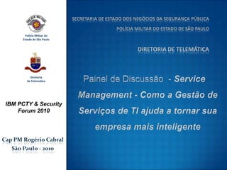 Painel de Discussão  - ServiceManagement - Como a Gestão de Serviços de TI ajuda a tornar sua empresa mais inteligente Cap PM Rogério Cabral São Paulo - 2010 