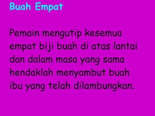 Buah Empat Pemain mengutip kesemua empat biji buah di atas lantai dan dalam masa yang sama hendaklah menyambut buah ibu yang telah dilambungkan. 