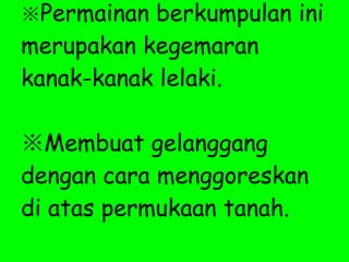 ※ Permainan berkumpulan ini merupakan kegemaran kanak-kanak lelaki. ※ Membuat gelanggang dengan cara menggoreskan di atas permukaan tanah. 
