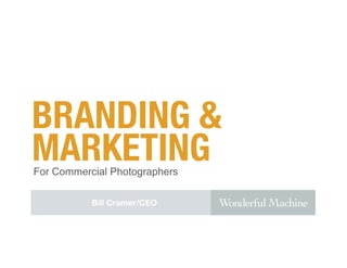 BRANDING &
MARKETING
For Commercial Photographers

           Bill Cramer/CEO
 