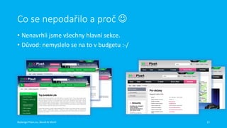 Co se nepodařilo a proč 
• Nenavrhli jsme všechny hlavní sekce.
• Důvod: nemyslelo se na to v budgetu :-/

Redesign Plzen.eu, Beneš & Michl

12

 