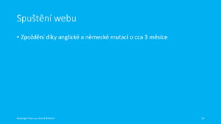 Spuštění webu
• Zpoždění díky anglické a německé mutaci o cca 3 měsíce

Redesign Plzen.eu, Beneš & Michl

16

 