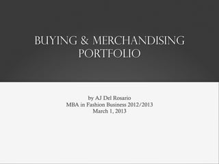 buying & merchandising
portfolio
by AJ Del Rosario
MBA in Fashion Business 2012/2013
March 1, 2013
 