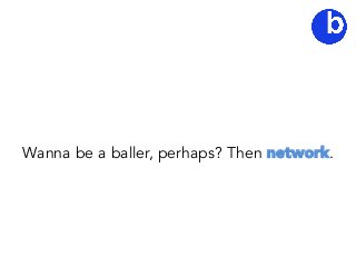 Wanna be a baller, perhaps? Then network.
 