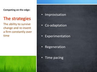 Competing on the edge:
                         • Improvisation

The ability to survive   • Co-adaptation
change and re-invent
a firm constantly over
time                     • Experimentation

                         • Regeneration

                         • Time pacing
 