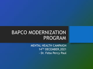 BAPCO MODERNIZATION
PROGRAM
MENTAL HEALTH CAMPAIGN
14TH DECEMBER,2021
- Dr. Feba Percy Paul
 
