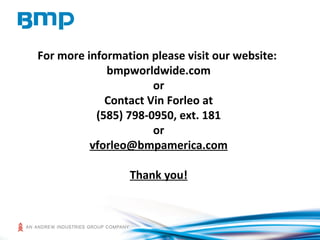 For more information please visit our website:
bmpworldwide.com
or
Contact Vin Forleo at
(585) 798-0950, ext. 181
or
vforleo@bmpamerica.com
Thank you!
 