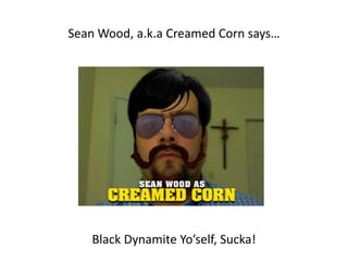 Sean Wood, a.k.a Creamed Corn says… Black Dynamite Yo’self, Sucka!  