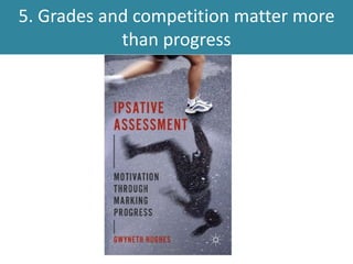 5. Grades and competition matter more
than progress
 