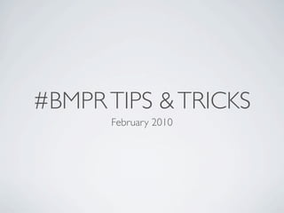#BMPR TIPS & TRICKS
      February 2010
 