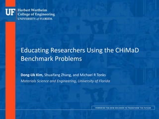 DEPARTMENT OF MATERIALS SCIENCE AND ENGINEERING
Educating Researchers Using the CHiMaD
Benchmark Problems
Dong-Uk Kim, Shuaifang Zhang, and Michael R Tonks
Materials Science and Engineering, University of Florida
 