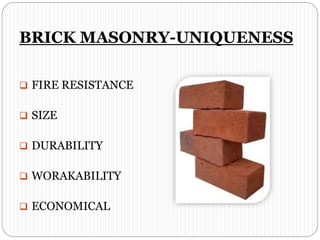 BRICK MASONRY-UNIQUENESS
 FIRE RESISTANCE
 SIZE
 DURABILITY
 WORAKABILITY
 ECONOMICAL
 