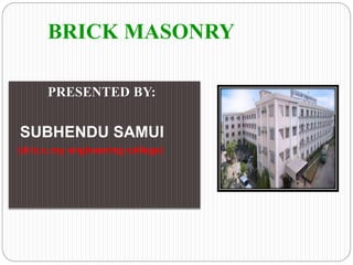 BRICK MASONRY
PRESENTED BY:
SUBHENDU SAMUI
(dr.b.c.roy engineering college)
 
