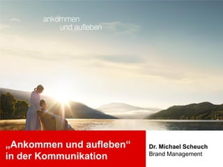 „Ankommen und aufleben“   Dr. Michael Scheuch
                          Brand Management
in der Kommunikation
 