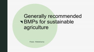 z
Generally recommended
BMPs for sustainable
agriculture
Fikadu Welidehanna
 