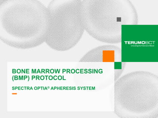 BONE MARROW PROCESSING
    (BMP) PROTOCOL
    SPECTRA OPTIA® APHERESIS SYSTEM




1   Presentation title, Month #, Year. Confidential
 