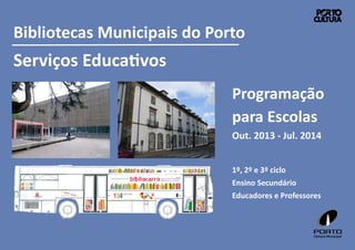 Bibliotecas Municipais do Porto

Serviços EducaƟvos
Programação
para Escolas
Out. 2013 - Jul. 2014
1º, 2º e 3º ciclo
Ensino Secundário
Educadores e Professores

 