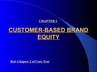 CHAPTER 2


CUSTOMER-BASED BRAND
       EQUITY


Ref: Chapter 2 of Core Text
 
